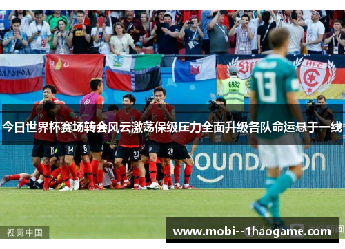 今日世界杯赛场转会风云激荡保级压力全面升级各队命运悬于一线