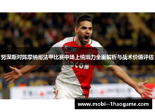 努涅斯对阵摩纳哥法甲比赛中场上统治力全面解析与战术价值评估