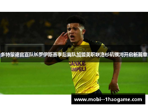 多特蒙德官宣队长罗伊斯赛季后离队加盟美职联洛杉矶银河开启新篇章