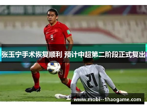 张玉宁手术恢复顺利 预计中超第二阶段正式复出