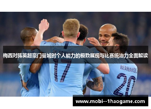 梅西对阵英超豪门曼城时个人能力的极致展现与比赛统治力全面解读