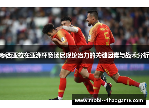 穆西亚拉在亚洲杯赛场展现统治力的关键因素与战术分析