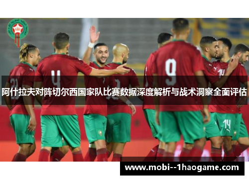 阿什拉夫对阵切尔西国家队比赛数据深度解析与战术洞察全面评估