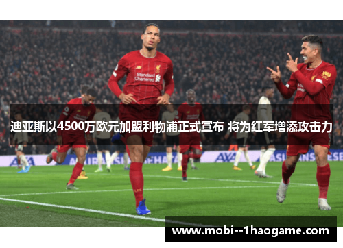 迪亚斯以4500万欧元加盟利物浦正式宣布 将为红军增添攻击力