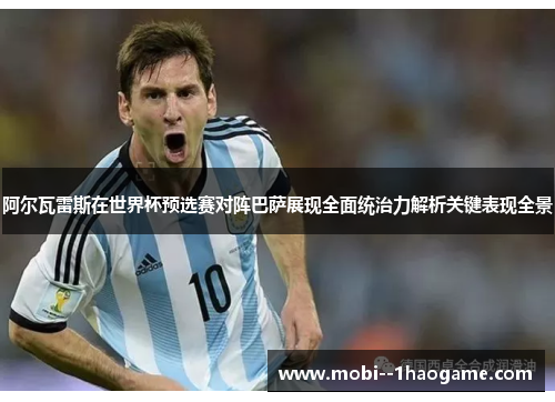 阿尔瓦雷斯在世界杯预选赛对阵巴萨展现全面统治力解析关键表现全景