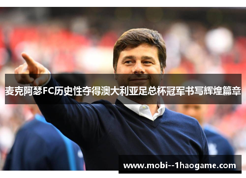 麦克阿瑟FC历史性夺得澳大利亚足总杯冠军书写辉煌篇章