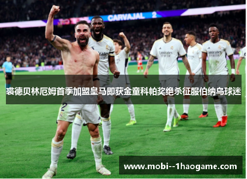 裘德贝林厄姆首季加盟皇马即获金童科帕奖绝杀征服伯纳乌球迷