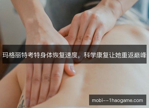 玛格丽特考特身体恢复速度，科学康复让她重返巅峰